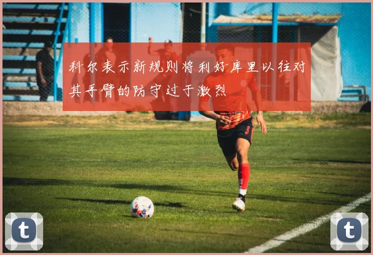 科尔表示新规则将利好库里以往对其手臂的防守过于激烈