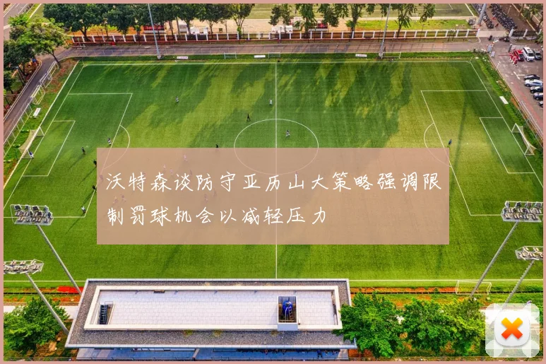 沃特森谈防守亚历山大策略强调限制罚球机会以减轻压力