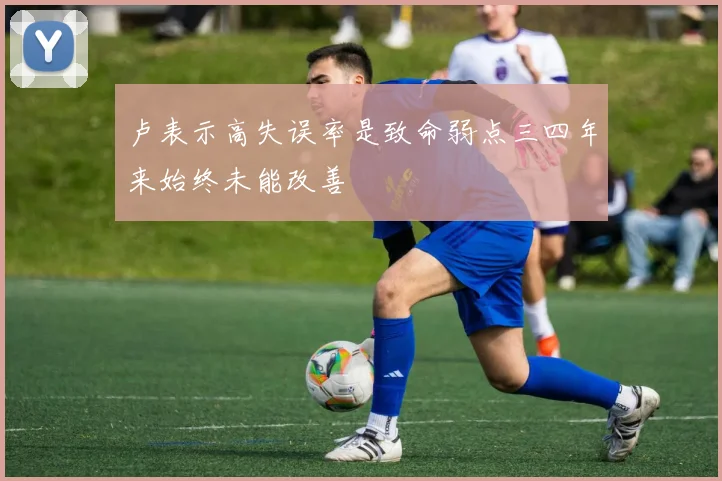 卢表示高失误率是致命弱点三四年来始终未能改善