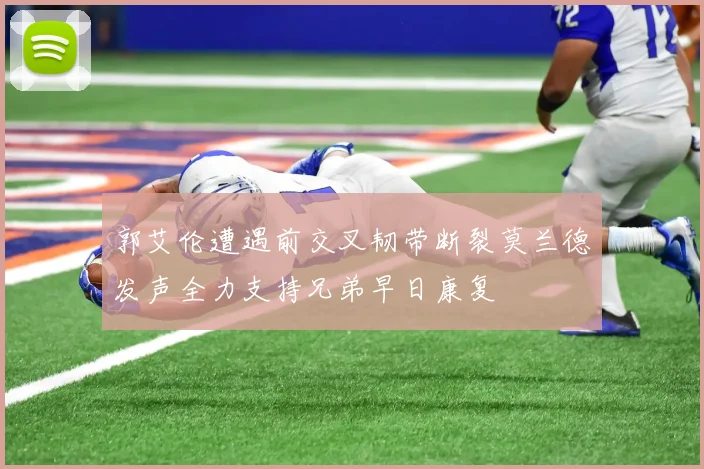 郭艾伦遭遇前交叉韧带断裂莫兰德发声全力支持兄弟早日康复