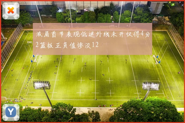 浓眉首节表现低迷外线未开仅得4分2篮板正负值惨淡12