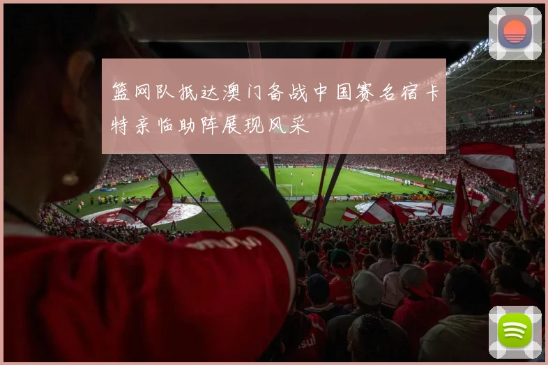 篮网队抵达澳门备战中国赛名宿卡特亲临助阵展现风采
