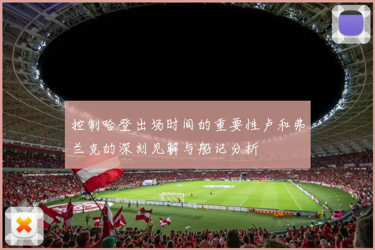 控制哈登出场时间的重要性卢和弗兰克的深刻见解与船记分析