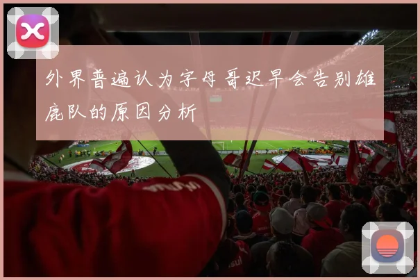 外界普遍认为字母哥迟早会告别雄鹿队的原因分析