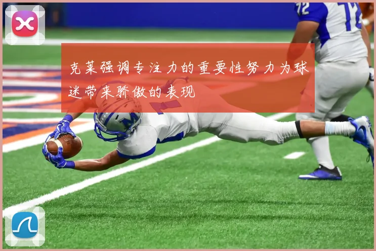 克莱强调专注力的重要性努力为球迷带来骄傲的表现