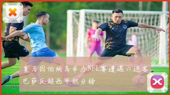 皇马因伯纳乌举办NFL赛遭遇六连客巴萨反超西甲积分榜