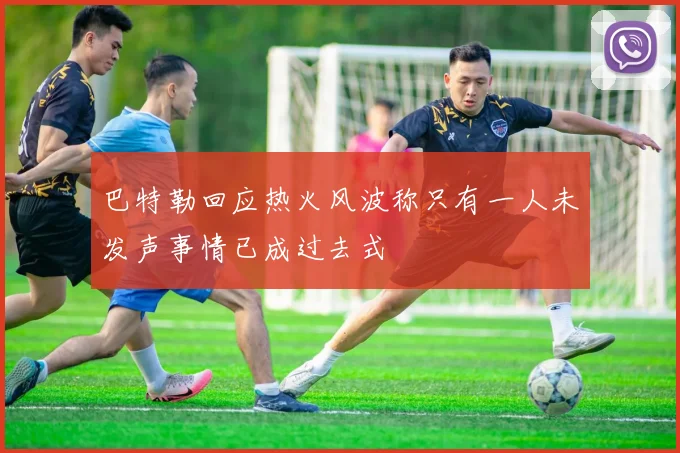巴特勒回应热火风波称只有一人未发声事情已成过去式